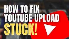 YouTube upload stuck? Here's how to fix a stuck upload! (Expert Guide)