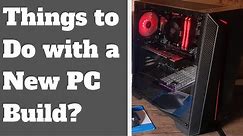 Things to Do with a New PC Build