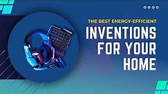 The Best Energy-Efficient Inventions for Your Home