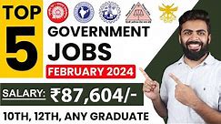 TOP 5 GOVERNMENT JOB VACANCY in FEBRUARY 2024 | Salary ₹87,604 | 10th,12th, Any Graduate Freshers