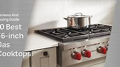 10 Best 36-inch Gas Cooktops: Reviews And Buying Guide