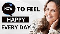 Quick and Easy Tips to Feel Happier Everyday | The Secret to Feeling Happy Everyday