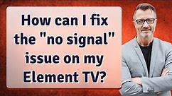 How can I fix the "no signal" issue on my Element TV?