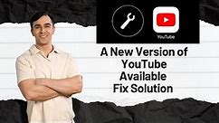 A new version of YouTube available - Fix Solution 2024