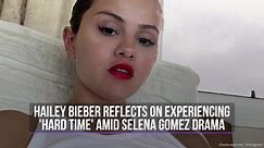 Hailey Bieber reflects on experiencing 'hard time' amid Selena Gomez drama