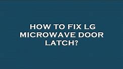 How to fix lg microwave door latch?